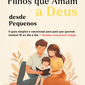 Como Criar Filhos que Amam a Deus: Guia Prático + Kit de Atividades